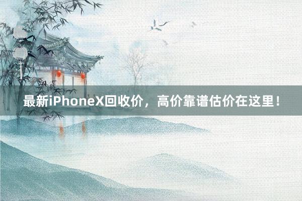 最新iPhoneX回收价，高价靠谱估价在这里！